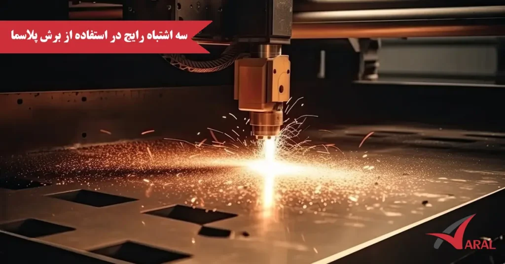 ۳ اشتباه رایج در استفاده از برش پلاسما